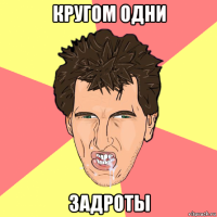 кругом одни задроты