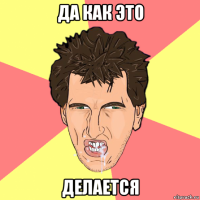 да как это делается
