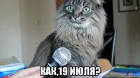  как,19 июля?