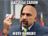 щас тебе салом жопу намажу