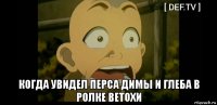  когда увидел перса димы и глеба в ролке ветохи