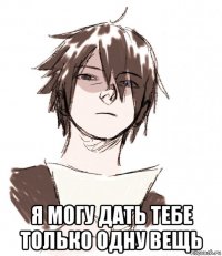  я могу дать тебе только одну вещь