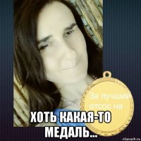  хоть какая-то медаль...