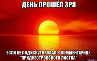 день прошёл зря если не подискутировал в комментариях "приднестровского листка"
