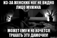 из-за женских ног не видно лицо мужика может ему и не хочется трахать эту дамочку!
