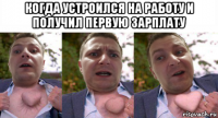 когда устроился на работу и получил первую зарплату 