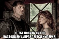  -я тебе покажу,как по настоящему,управляется империя.