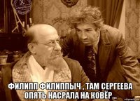  филипп филиппыч , там сергеева опять насрала на ковёр...