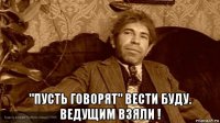 "пусть говорят" вести буду. ведущим взяли !