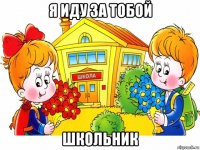 я иду за тобой школьник