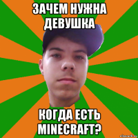 зачем нужна девушка когда есть minecraft?