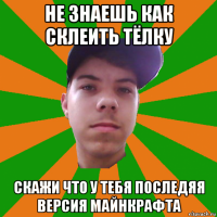 не знаешь как склеить тёлку скажи что у тебя последяя версия майнкрафта