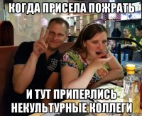 когда присела пожрать и тут приперлись некультурные коллеги