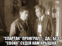  "спартак" проиграл... - да... без "своих" судей нам крышка.