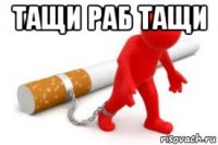 тащи раб тащи 