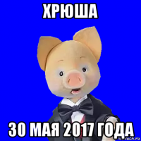 хрюша 30 мая 2017 года
