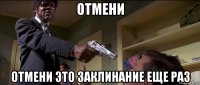 отмени отмени это заклинание еще раз