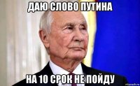 даю слово путина на 10 срок не пойду