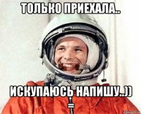 только приехала.. искупаюсь напишу..)) =