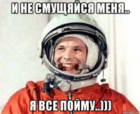 и не смущяйся меня.. я все пойму..)))