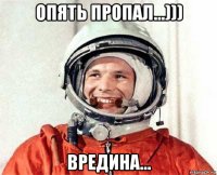 опять пропал...))) вредина...