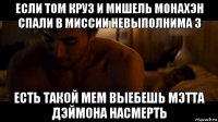 если том круз и мишель монахэн спали в миссии невыполнима 3 есть такой мем выебешь мэтта дэймона насмерть