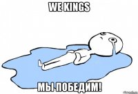 we kings мы победим!