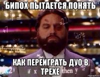 бипох пытается понять как переиграть дуо в трехе