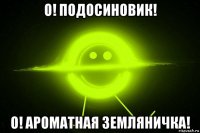 о! подосиновик! о! ароматная земляничка!