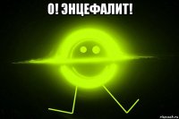 о! энцефалит! 