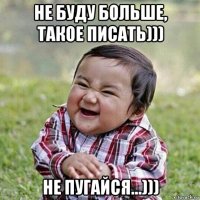 не буду больше, такое писать))) не пугайся...)))