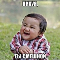 нихуя, ты смешной