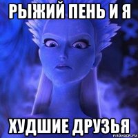 рыжий пень и я худшие друзья