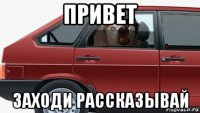привет заходи рассказывай