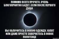 помимо всего прочего, очень благоприятно будет, если после первого душа вы облачитесь в новую одежду, халат или даже просто завернетесь в новое полотенце