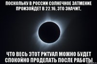 поскольку в россии солнечное затмение произойдет в 22.16, это значит, что весь этот ритуал можно будет спокойно проделать после работы