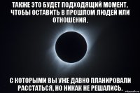 также это будет подходящий момент, чтобы оставить в прошлом людей или отношения, с которыми вы уже давно планировали расстаться, но никак не решались.