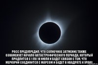  росс предупредил, что солнечное затмение также ознаменует начало катастрофического периода, который продлится с 1 по 10 июля и будет связан с тем, что меркурий соединится с марсом и будет в квадрате к урану