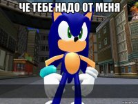 че тебе надо от меня 