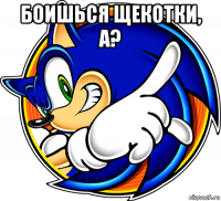 боишься щекотки, а? 