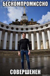 бескомпромиссно совершенен