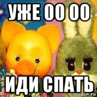 уже 00 00 иди спать