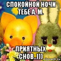 спокойной ночи тебе а. м. приятных снов..)))