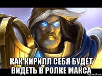  как кирилл себя будет видеть в ролке макса