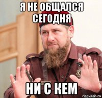 я не общался сегодня ни с кем
