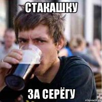 стакашку за серёгу