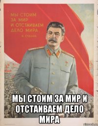  мы стоим за мир и отстаиваем дело мира