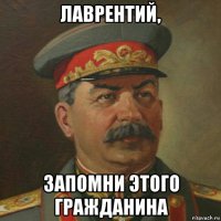 лаврентий, запомни этого гражданина