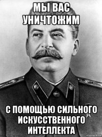 мы вас уничтожим с помощью сильного искусственного интеллекта