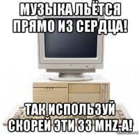 музыка льётся прямо из сердца! так используй скорей эти 33 mhz-a!